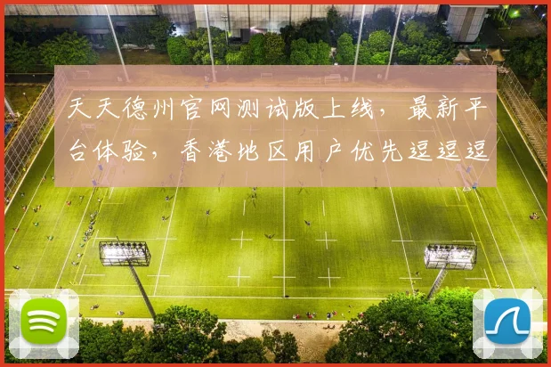 天天德州官网测试版上线，最新平台体验，香港地区用户优先逗逗逗