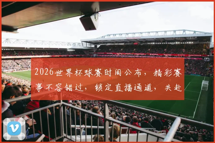 2026世界杯球赛时间公布，精彩赛事不容错过，锁定直播通道，共赴足球盛宴