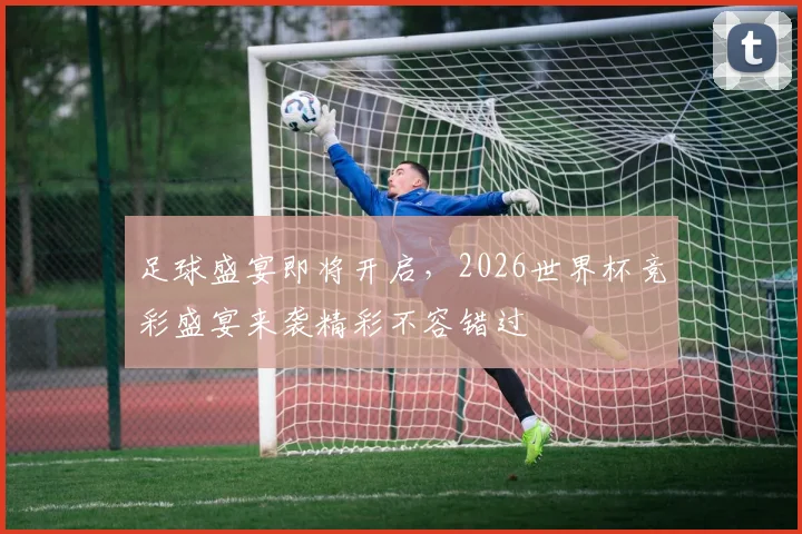 足球盛宴即将开启，2026世界杯竞彩盛宴来袭精彩不容错过