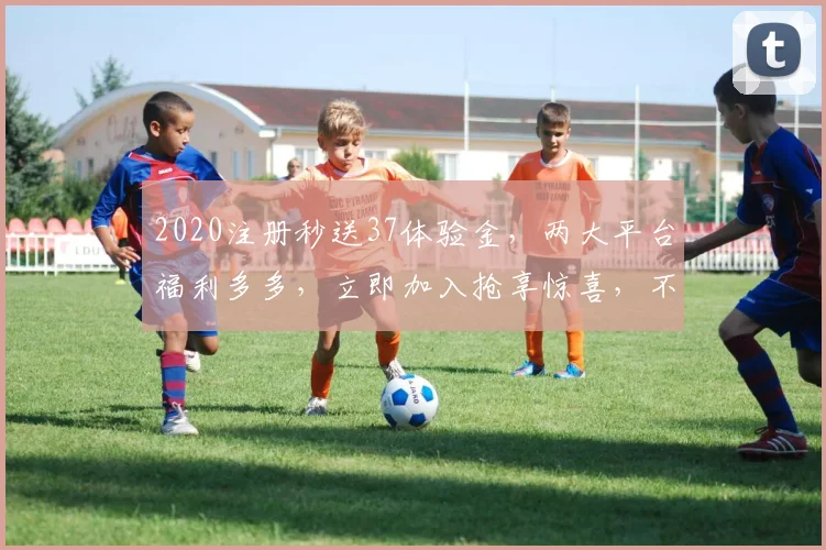 2020注册秒送37体验金，两大平台福利多多，立即加入抢享惊喜，不容错过