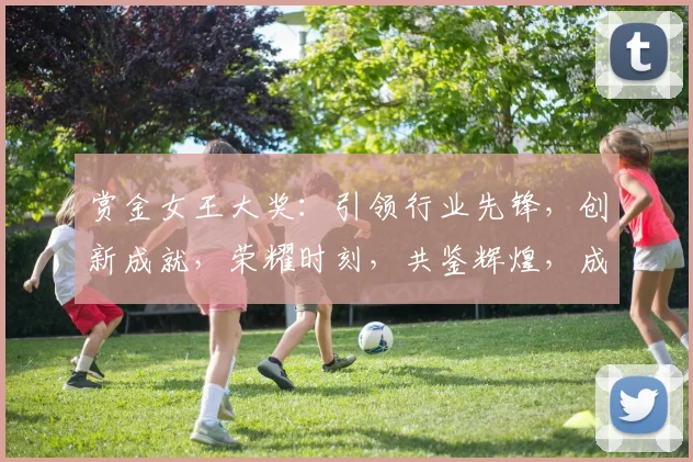 赏金女王大奖：引领行业先锋，创新成就，荣耀时刻，共鉴辉煌，成就非凡