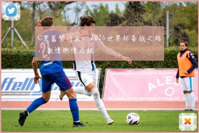 C罗蓄势待发，2026世界杯备战之路，激情燃情启航