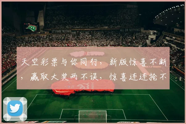 天空彩票与你同行，新版惊喜不断，赢取大奖两不误，惊喜连连抢不停