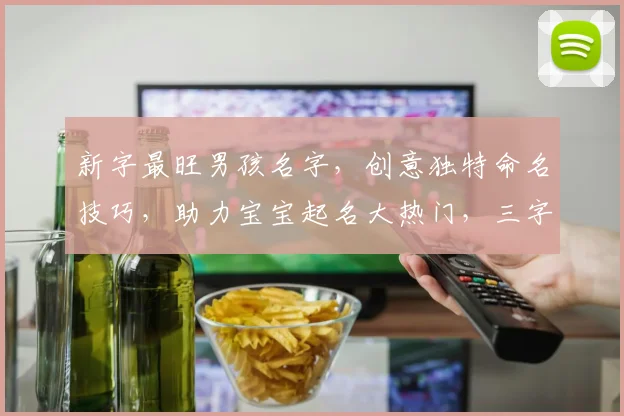 新字最旺男孩名字，创意独特命名技巧，助力宝宝起名大热门，三字佳名推荐来袭