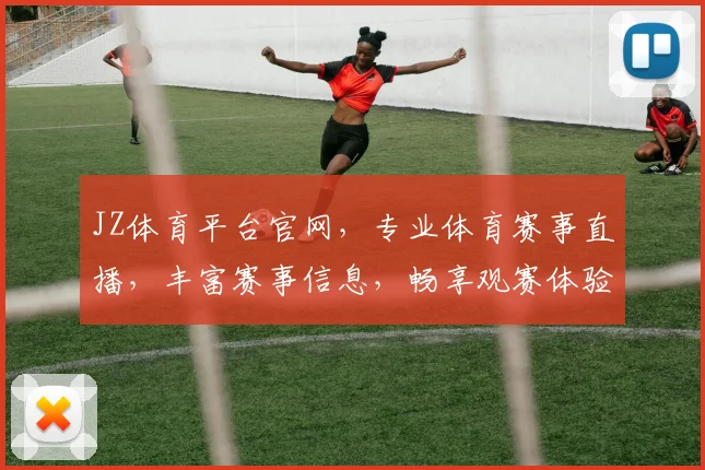 JZ体育平台官网，专业体育赛事直播，丰富赛事信息，畅享观赛体验，一网打尽