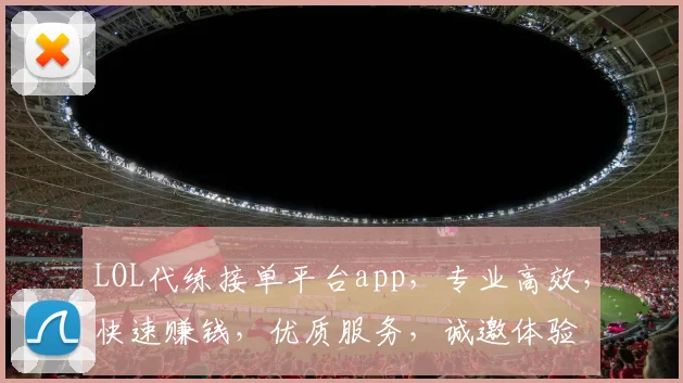 LOL代练接单平台app，专业高效，快速赚钱，优质服务，诚邀体验