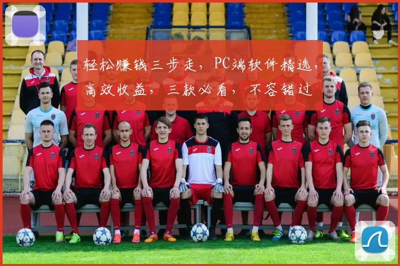 轻松赚钱三步走，PC端软件精选，高效收益，三款必看，不容错过