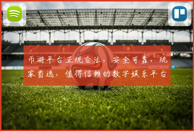 币游平台正规合法，安全可靠，玩家首选，值得信赖的数字娱乐平台，轻松畅玩。